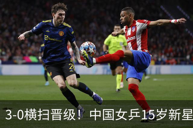 3-0横扫晋级！中国女乒15岁新星崛起4连胜：看齐孙颖莎和王曼昱