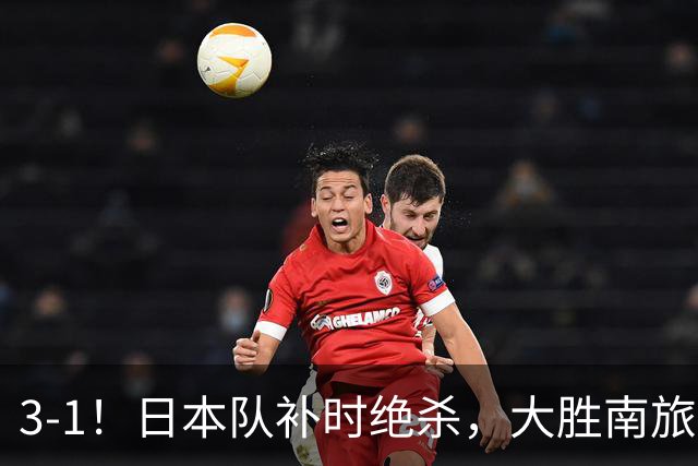 3-1！日本队补时绝杀，大胜南旅劲旅，球迷：还有哪个冠军没赢？