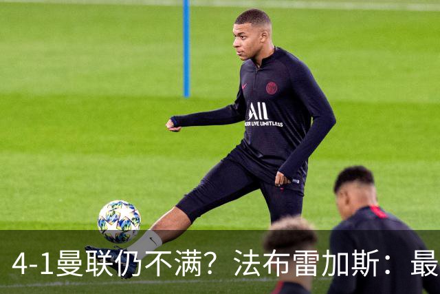 4-1曼联仍不满？法布雷加斯：最后10分钟球队不该松懈