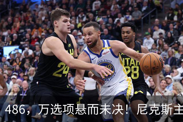 486，万选项悬而未决！尼克斯主动询价，杨瀚森命运难料！