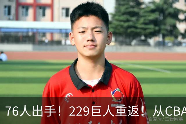 76人出手！229巨人重返！从CBA杀回来！能留下来吗？