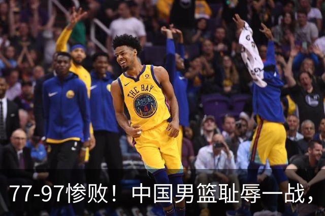 77-97惨败！中国男篮耻辱一战，无缘亚运会决赛，郭士强曝输球内情