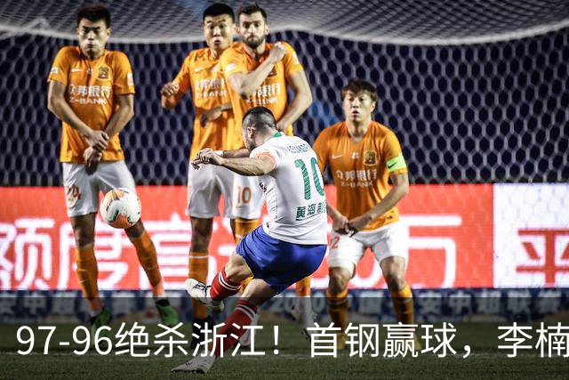 97-96绝杀浙江！首钢赢球，李楠难开心，赵睿崴脚被背出场太揪心