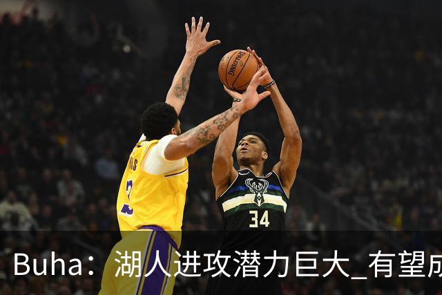 Buha：湖人进攻潜力巨大 有望成为联盟第一的进攻大队