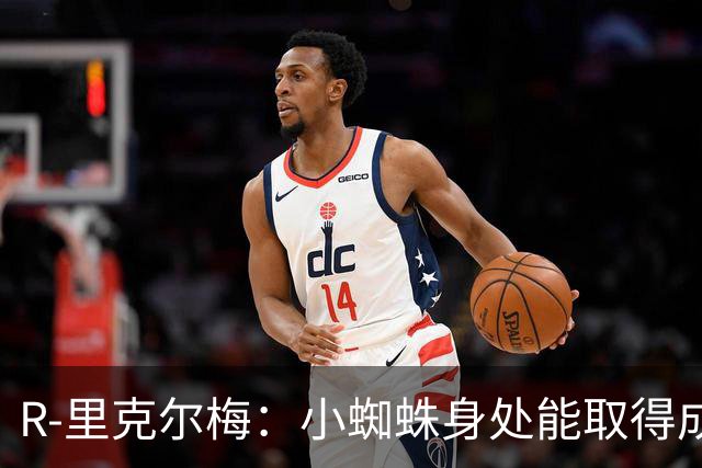 R-里克尔梅：小蜘蛛身处能取得成功的理想环境，祝他一切顺利