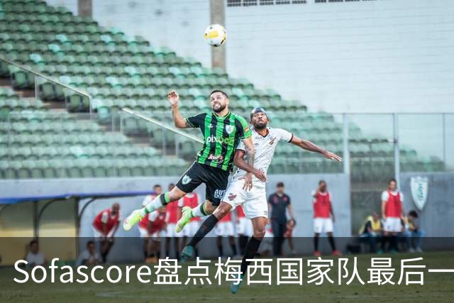 Sofascore盘点梅西国家队最后一战数据：1球2助9射5正 获评8.5分