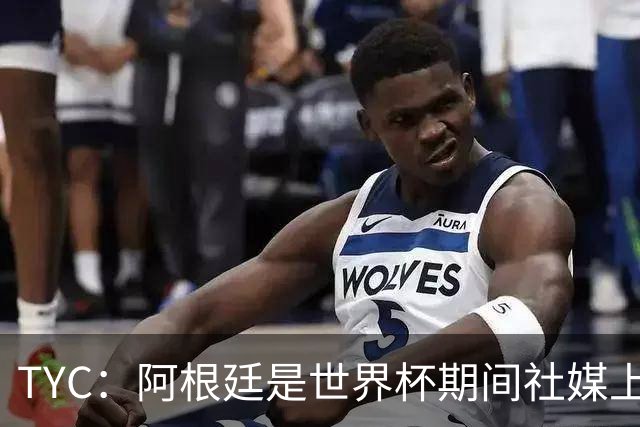 TYC：阿根廷是世界杯期间社媒上最受仇视的国家队