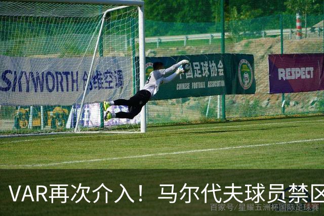 VAR再次介入！马尔代夫球员禁区手触球，VAR检查后认定不是点球